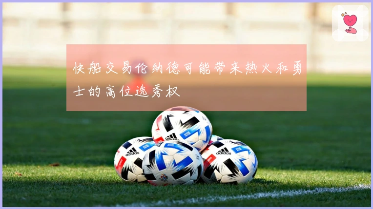 快船交易伦纳德可能带来热火和勇士的高位选秀权